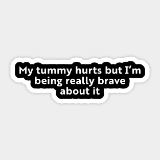 My Tummy Hurts But I'm Being Really Brave About It Sticker